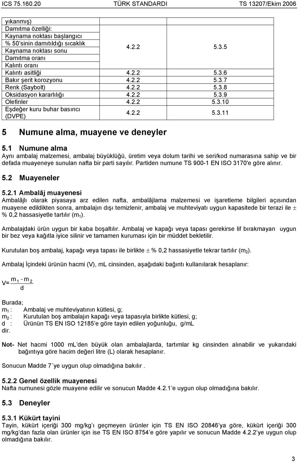 1 Numune alma Aynı ambalaj malzemesi, ambalaj büyüklüğü, üretim veya dolum tarihi ve seri/kod numarasına sahip ve bir defada muayeneye sunulan nafta bir parti sayılır.