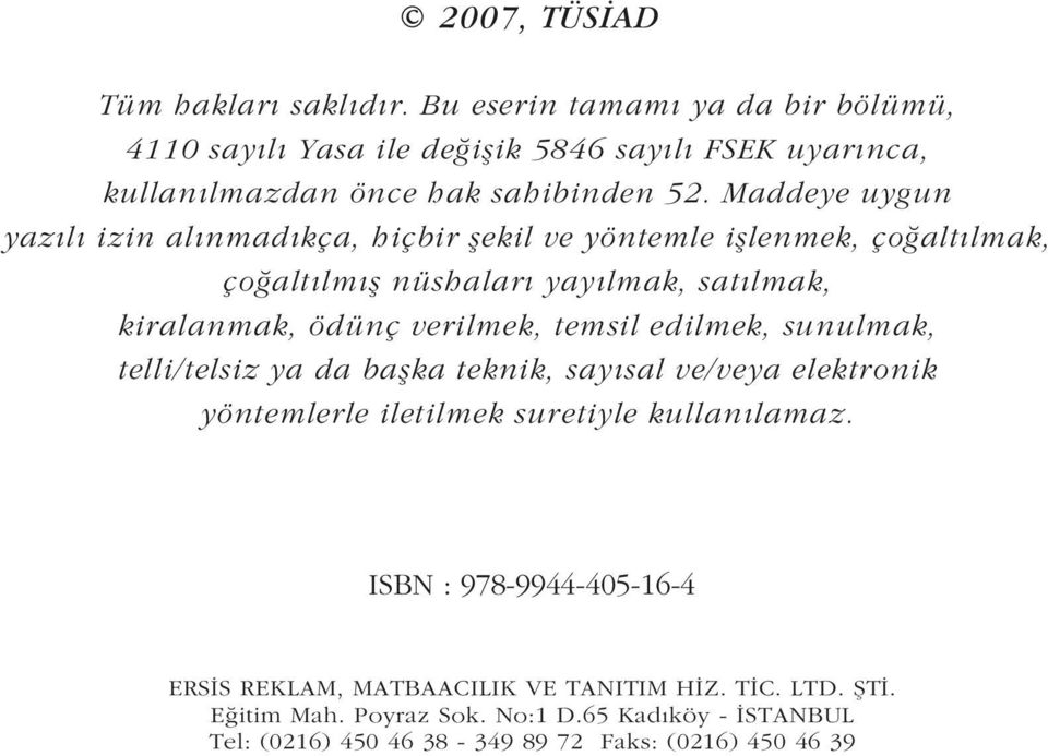 Maddeye uygun yazýlý izin alýnmadýkça, hiçbir þekil ve yöntemle iþlenmek, çoðaltýlmak, çoðaltýlmýþ nüshalarý yayýlmak, satýlmak, kiralanmak, ödünç verilmek,