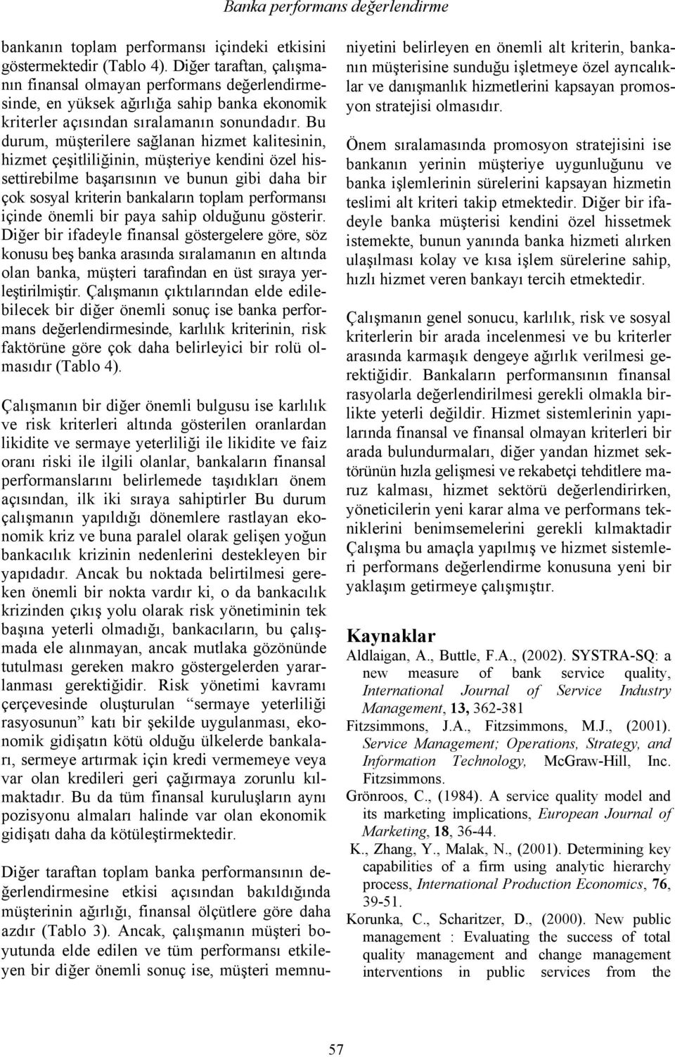 Bu durum, müşterilere sağlanan hizmet kalitesinin, hizmet çeşitliliğinin, müşteriye kendini özel hissettirebilme başarısının ve bunun gibi daha bir çok sosyal kriterin bankaların toplam performansı