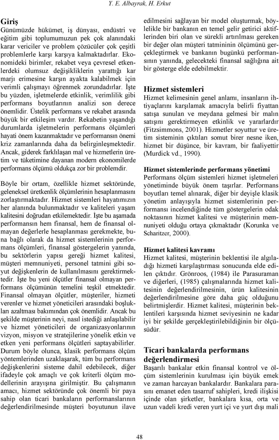 Ekonomideki birimler, rekabet veya çevresel etkenlerdeki olumsuz değişikliklerin yarattığı kar marjı erimesine karşın ayakta kalabilmek için verimli çalışmayı öğrenmek zorundadırlar.