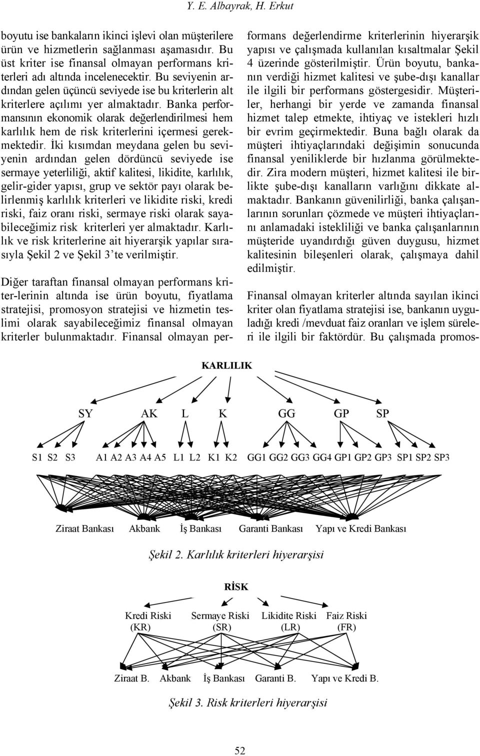 Banka performansının ekonomik olarak değerlendirilmesi hem karlılık hem de risk kriterlerini içermesi gerekmektedir.