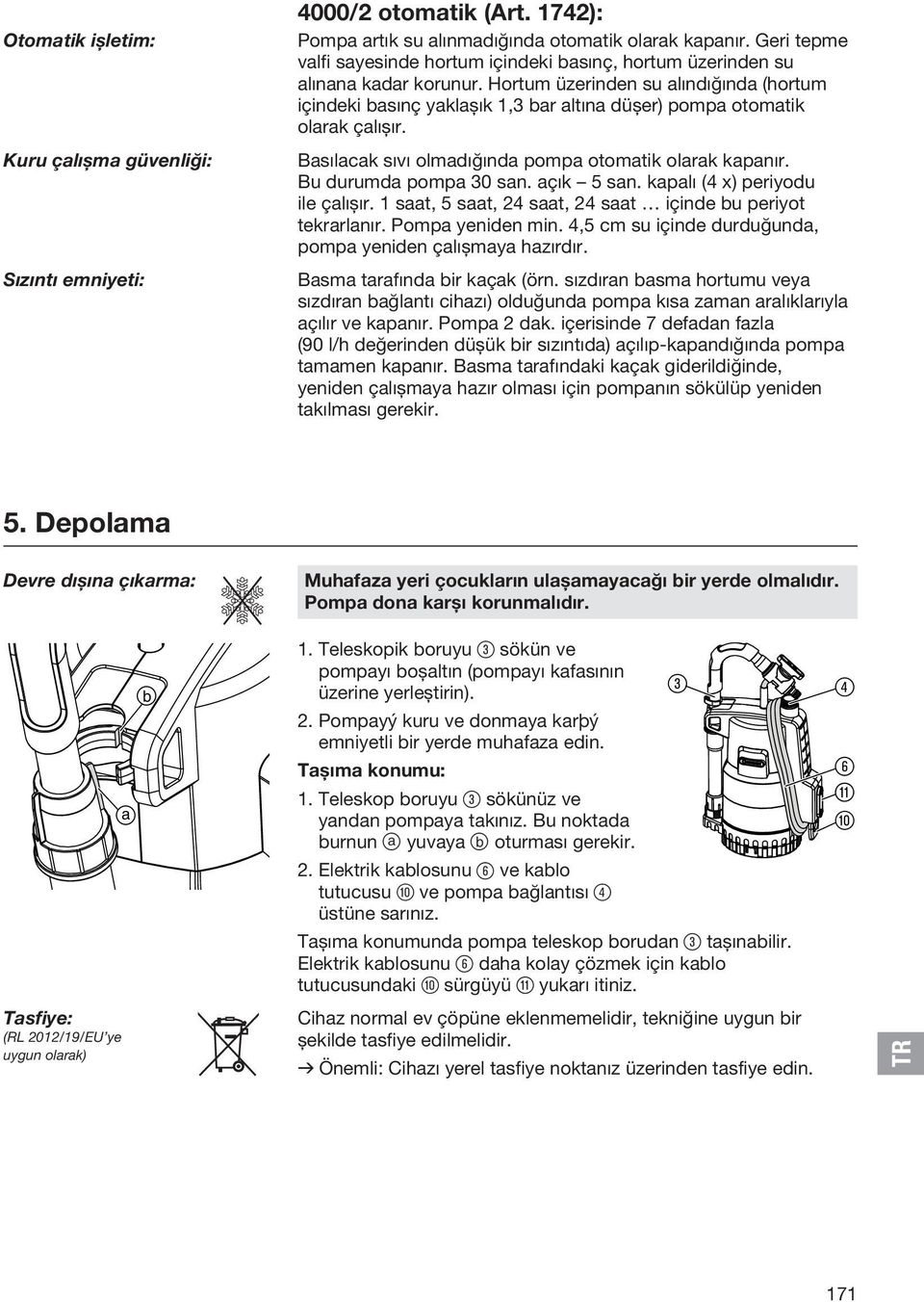 Hortum üzerinden su alındığında (hortum içindeki basınç yaklaşık 1,3 bar altına düşer) pompa otomatik olarak çalışır. Basılacak sıvı olmadığında pompa otomatik olarak kapanır. Bu durumda pompa 30 san.