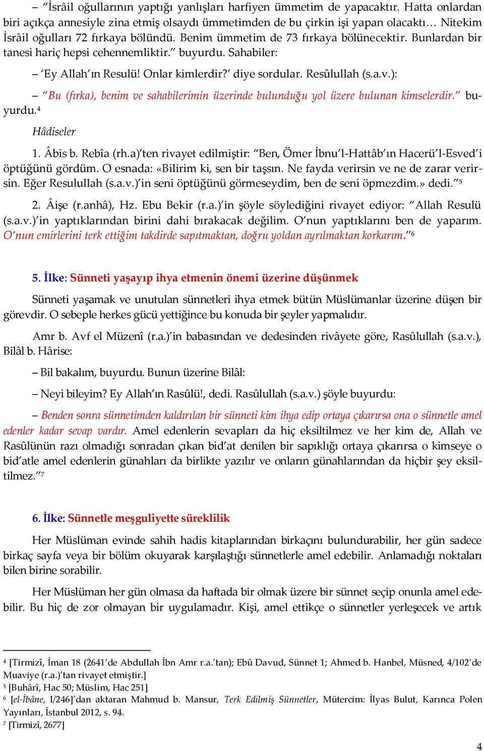 Bunlardan bir tanesi hariç hepsi cehennemliktir. buyurdu. Sahabiler: Bu (fırka), benim ve sahabilerimin üzerinde bulunduğu yol üzere bulunan kimselerdir. buyurdu. 4 Ey Allah ın Resulü!