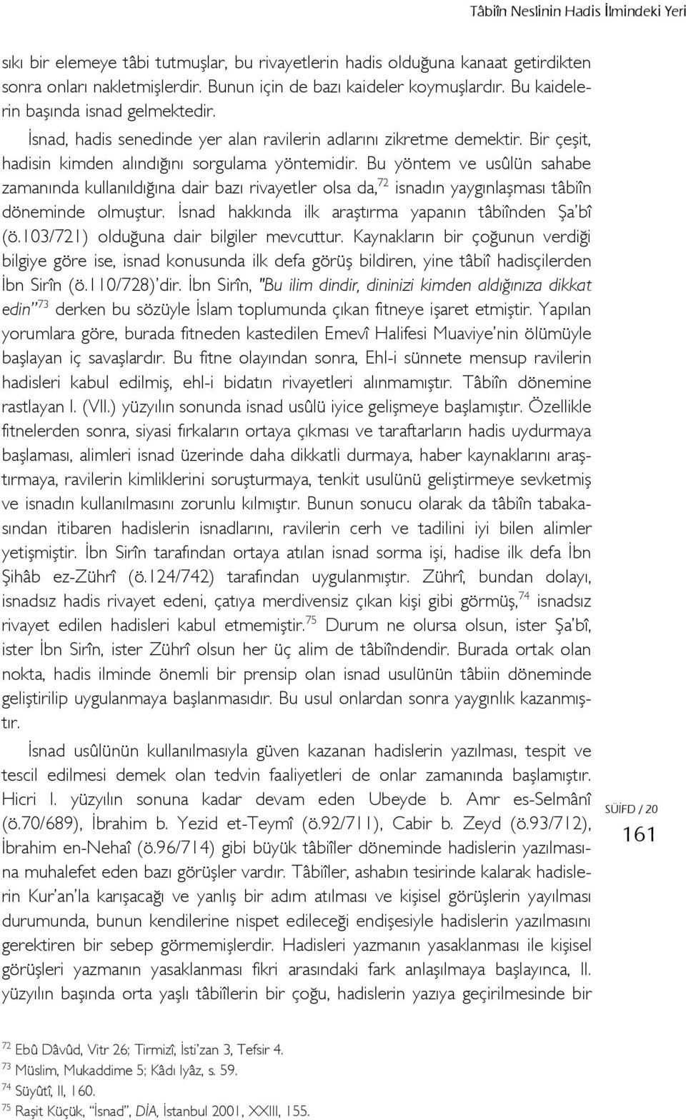 Bu yöntem ve usûlün sahabe zamanında kullanıldığına dair bazı rivayetler olsa da, 72 isnadın yaygınlaşması tâbiîn döneminde olmuştur. İsnad hakkında ilk araştırma yapanın tâbiînden Şa bî (ö.