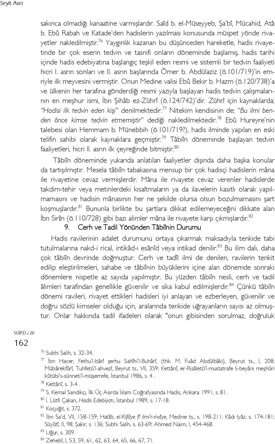 sistemli bir tedvin faaliyeti hicri I. asrın sonları ve II. asrın başlarında Ömer b. Abdülaziz (ö.101/719) in emriyle ilk meyvesini vermiştir. Onun Medine valisi Ebû Bekir b. Hazm (ö.