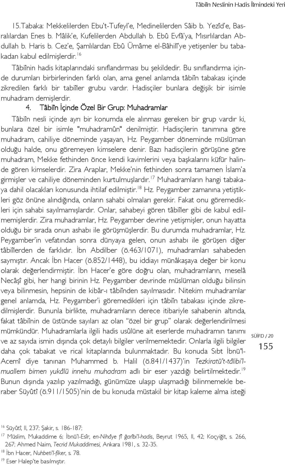 Bu sınıflandırma içinde durumları birbirlerinden farklı olan, ama genel anlamda tâbiîn tabakası içinde zikredilen farklı bir tabiîler grubu vardır.