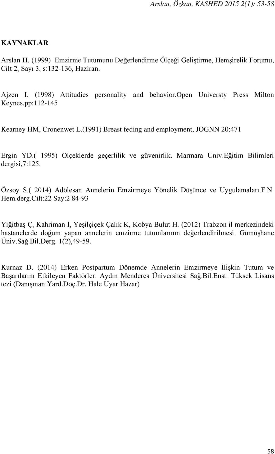 ( 1995) Ölçeklerde geçerlilik ve güvenirlik. Marmara Üniv.Eğitim Bilimleri dergisi,7:125. Özsoy S.( 2014) Adölesan Annelerin Emzirmeye Yönelik Düşünce ve Uygulamaları.F.N. Hem.derg.Cilt:22 Say:2 84-93 Yiğitbaş Ç, Kahriman İ, Yeşilçiçek Çalık K, Kobya Bulut H.