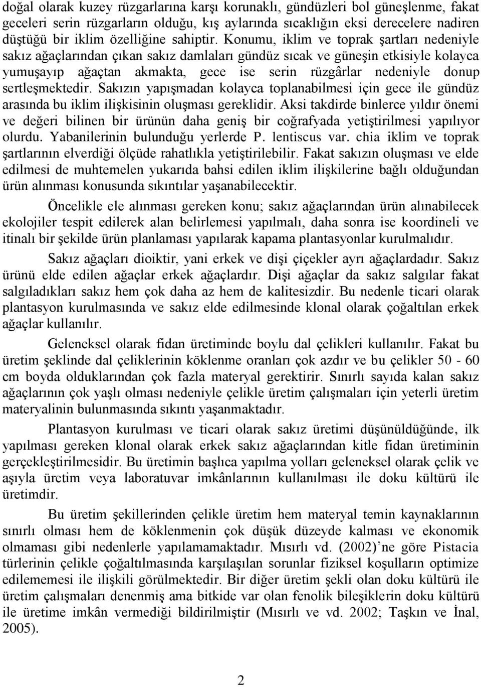 Konumu, iklim ve toprak şartları nedeniyle sakız ağaçlarından çıkan sakız damlaları gündüz sıcak ve güneşin etkisiyle kolayca yumuşayıp ağaçtan akmakta, gece ise serin rüzgârlar nedeniyle donup