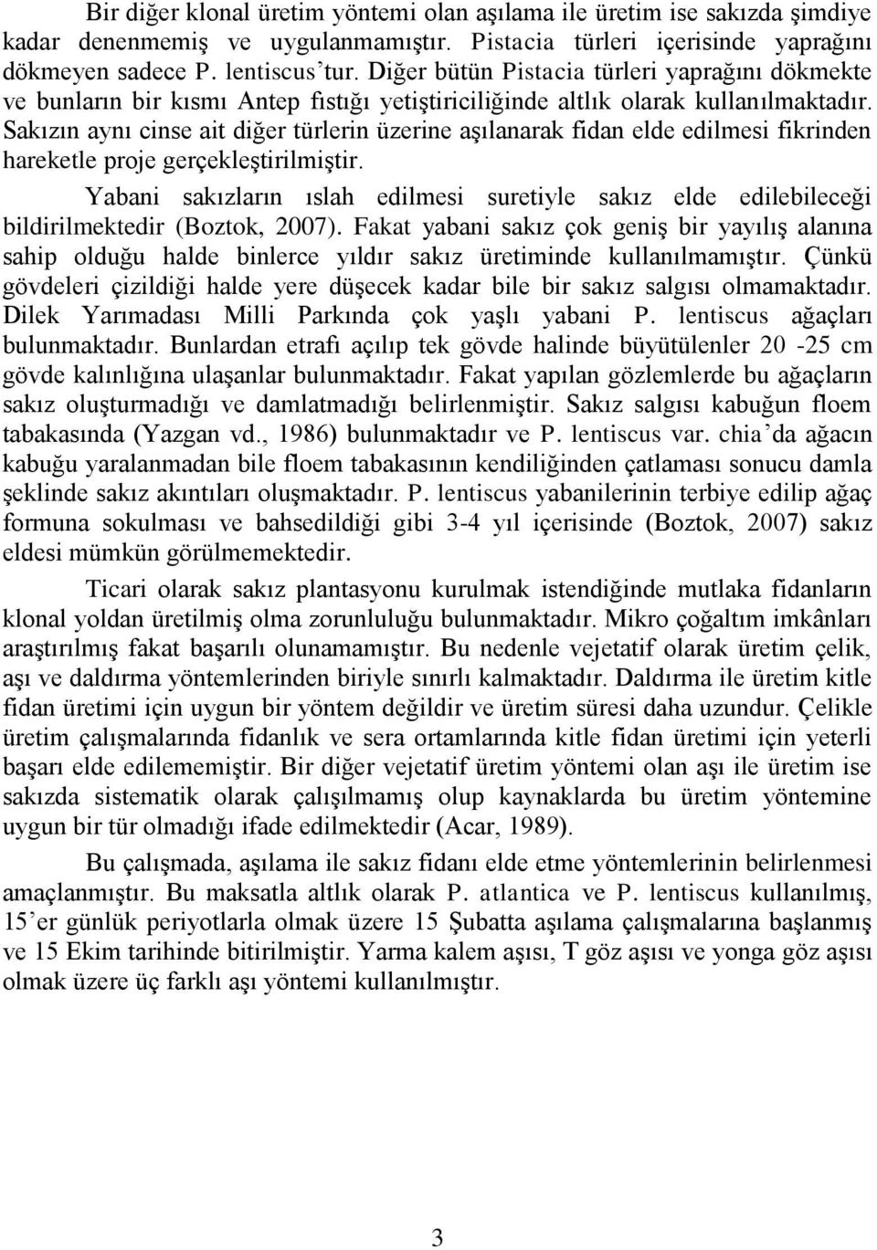 Sakızın aynı cinse ait diğer türlerin üzerine aşılanarak fidan elde edilmesi fikrinden hareketle proje gerçekleştirilmiştir.