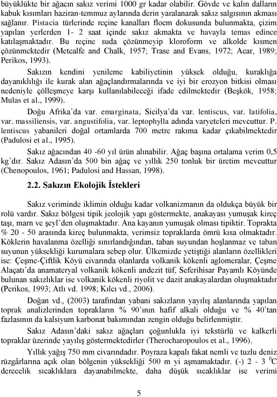 Bu reçine suda çözünmeyip kloroform ve alkolde kısmen çözünmektedir (Metcalfe and Chalk, 1957; Trase and Evans, 1972; Acar, 1989; Perikos, 1993).