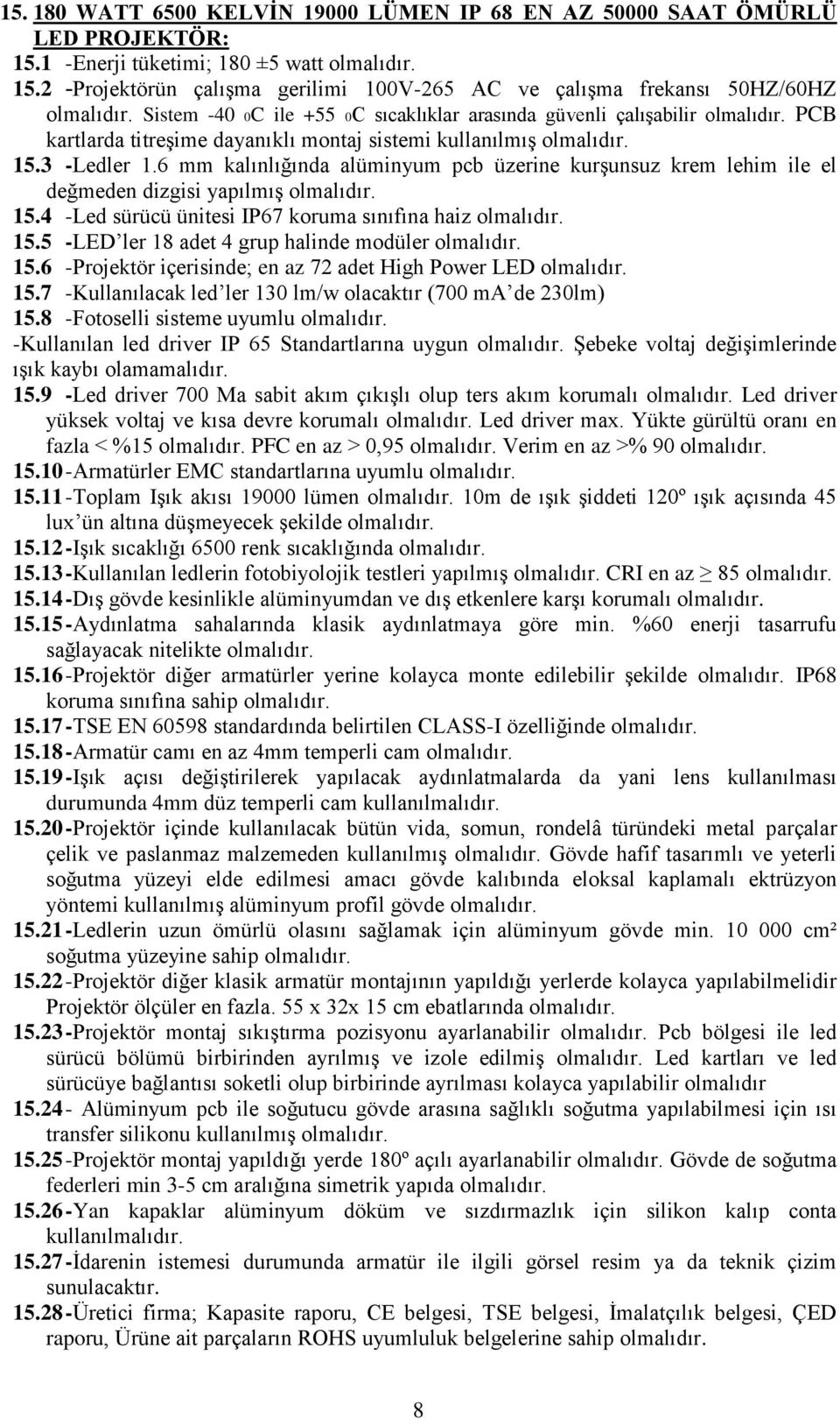 6 mm kalınlığında alüminyum pcb üzerine kurşunsuz krem lehim ile el değmeden dizgisi yapılmış olmalıdır. 15.4 -Led sürücü ünitesi IP67 koruma sınıfına haiz olmalıdır. 15.5 -LED ler 18 adet 4 grup halinde modüler olmalıdır.