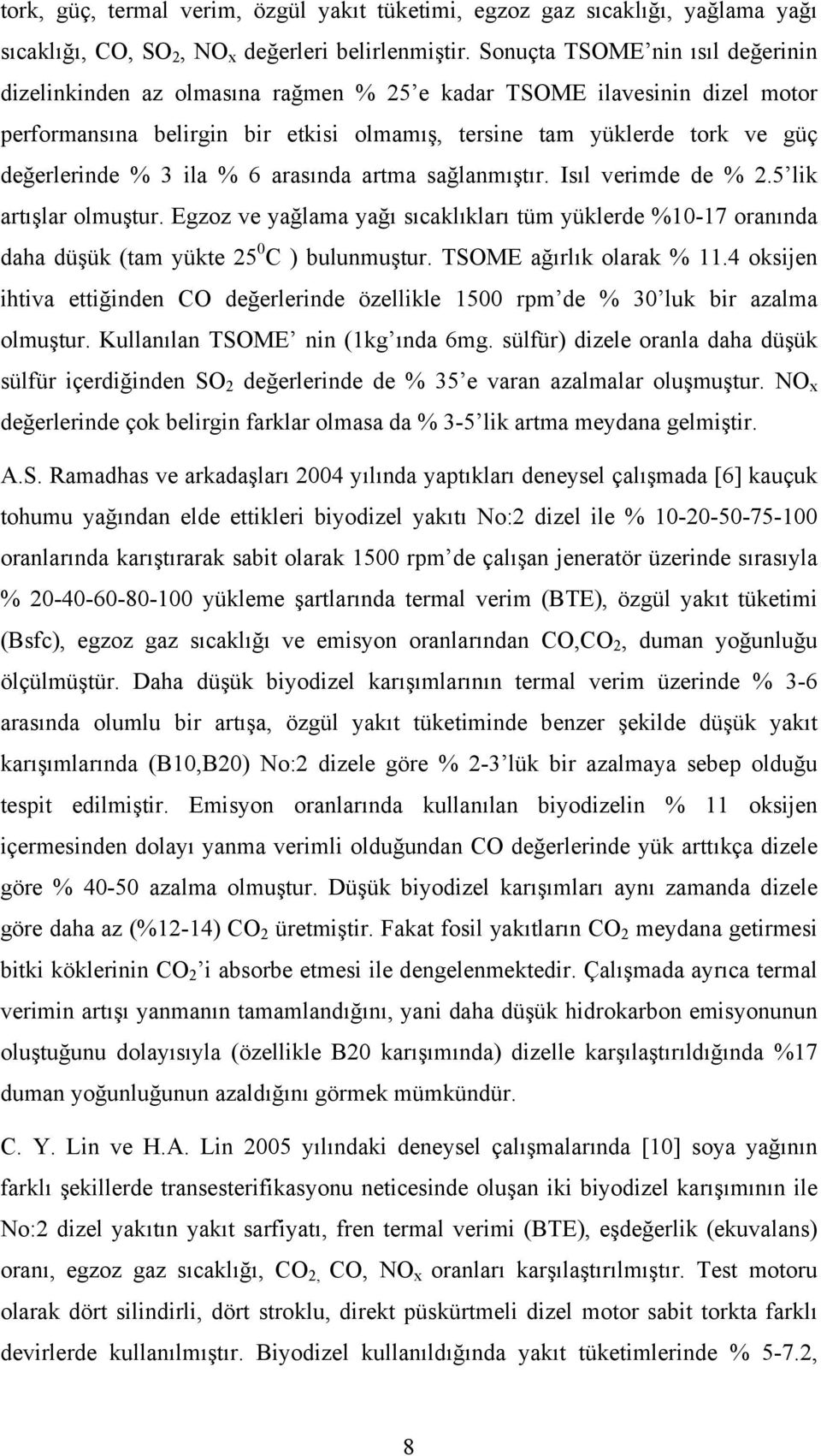 3 ila % 6 arasında artma sağlanmıştır. Isıl verimde de % 2.5 lik artışlar olmuştur. Egzoz ve yağlama yağı sıcaklıkları tüm yüklerde %10-17 oranında daha düşük (tam yükte 25 0 C ) bulunmuştur.