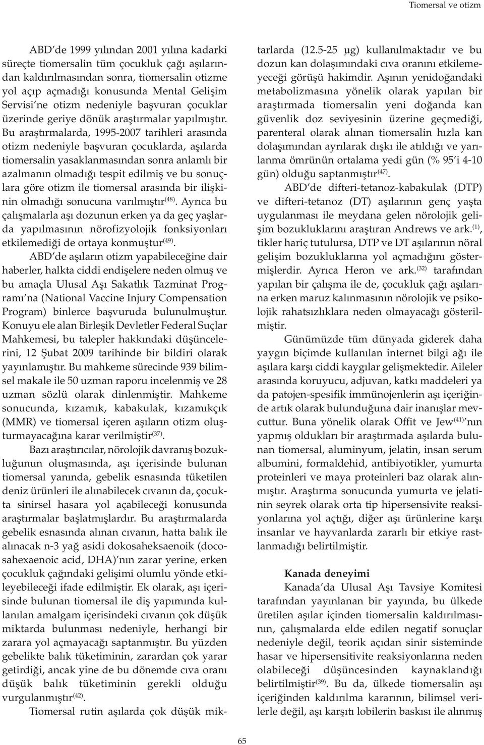 Bu araştırmalarda, 1995-2007 tarihleri arasında otizm nedeniyle başvuran çocuklarda, aşılarda tiomersalin yasaklanmasından sonra anlamlı bir azalmanın olmadığı tespit edilmiş ve bu sonuçlara göre