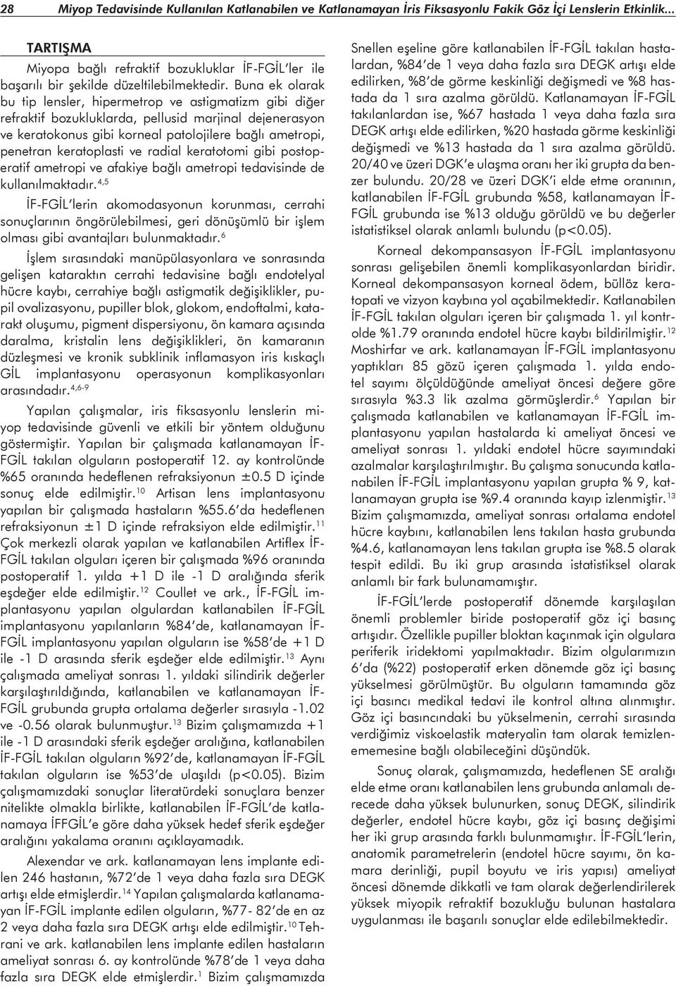 Buna ek olarak bu tip lensler, hipermetrop ve astigmatizm gibi diğer refraktif bozukluklarda, pellusid marjinal dejenerasyon ve keratokonus gibi korneal patolojilere bağlı ametropi, penetran