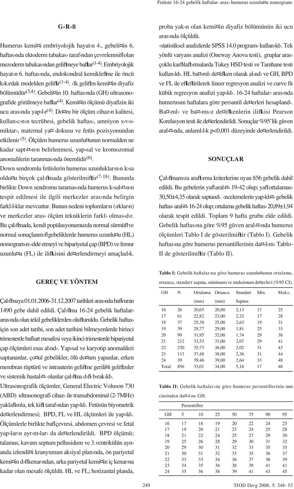 haftas nda, endokondral kemikleflme ile öncü k k rdak modelden geliflir (1-4). lk geliflen kemi in diyafiz bölümüdür (3,4). Gebeli in 10. haftas nda (GH) ultrasonografide görülmeye bafllar (4).