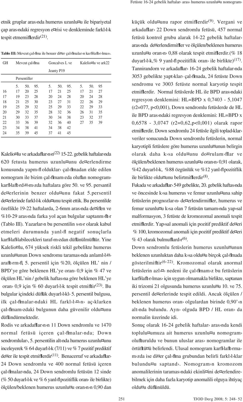 gebelik haftalar nda 620 fetusta humerus uzunlu unu de erlendirme konusunda yapm fl olduklar çal flmadan elde edilen nomogram ile bizim çal flmam zda oluflan nomogram karfl laflt rd m zda haftalara