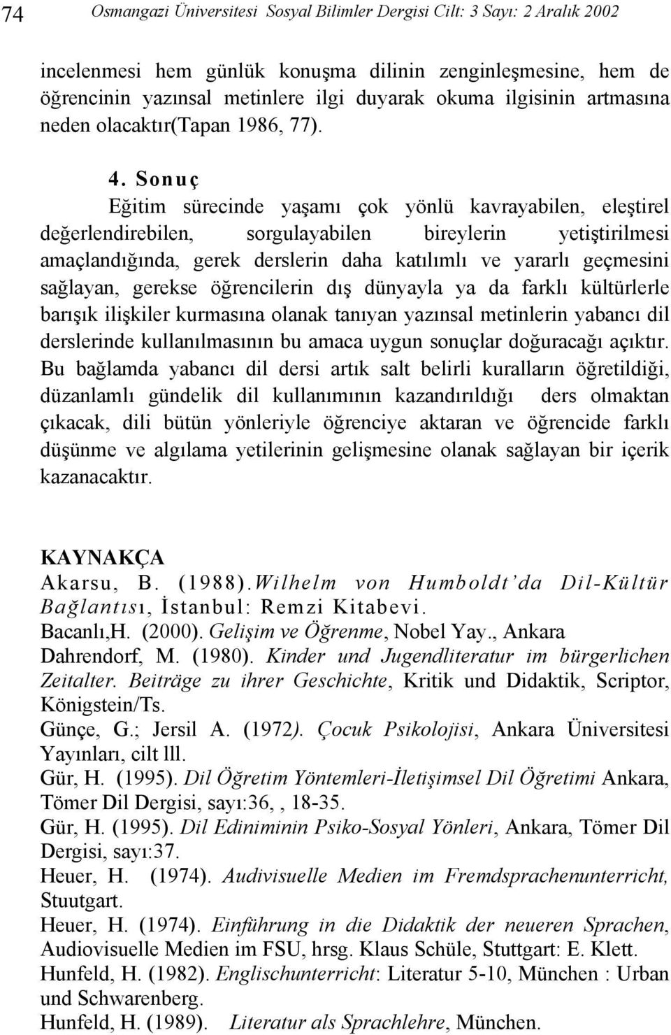 Sonuç Eğitim sürecinde yaşamı çok yönlü kavrayabilen, eleştirel değerlendirebilen, sorgulayabilen bireylerin yetiştirilmesi amaçlandığında, gerek derslerin daha katılımlı ve yararlı geçmesini