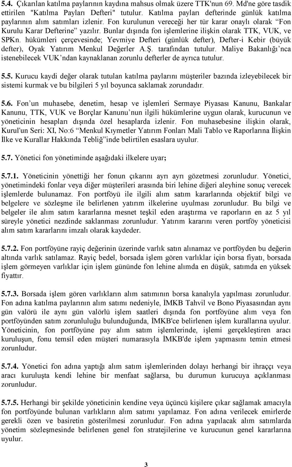 Bunlar dışında fon işlemlerine ilişkin olarak TTK, VUK, ve SPKn. hükümleri çerçevesinde; Yevmiye Defteri (günlük defter), Defter-i Kebir (büyük defter), Oyak Yatırım Menkul Değerler A.Ş.