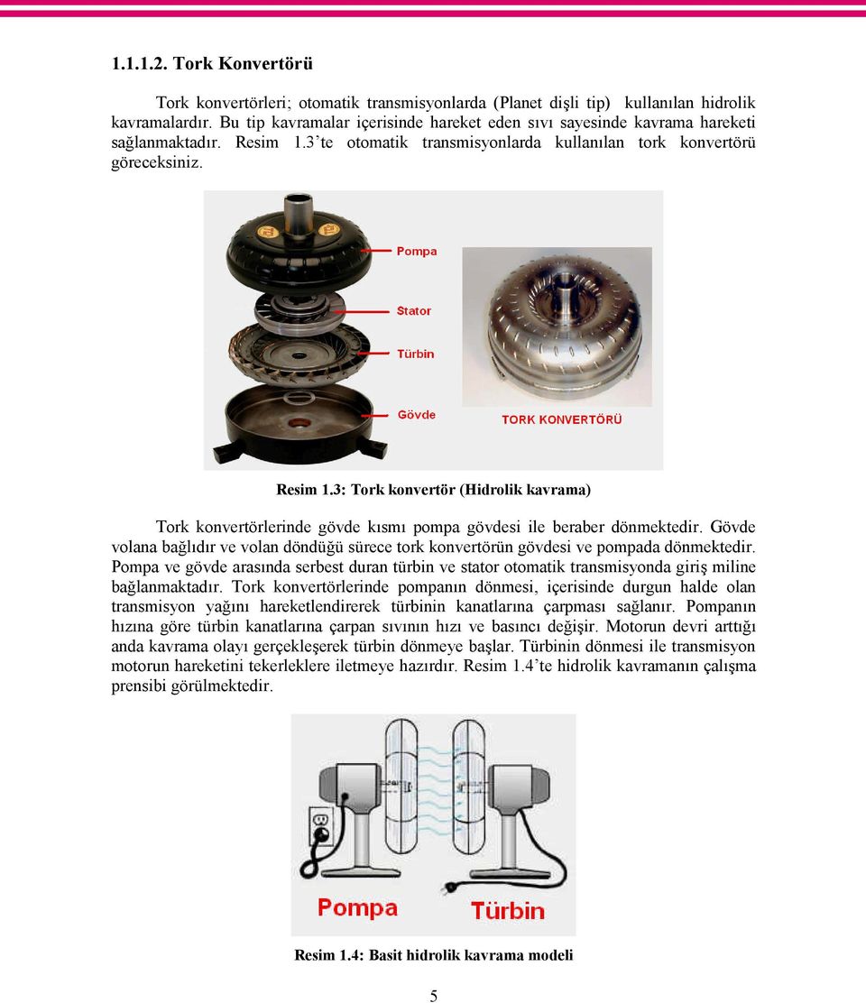 3 te otomatik transmisyonlarda kullanılan tork konvertörü göreceksiniz. Resim 1.3: Tork konvertör (Hidrolik kavrama) Tork konvertörlerinde gövde kısmı pompa gövdesi ile beraber dönmektedir.