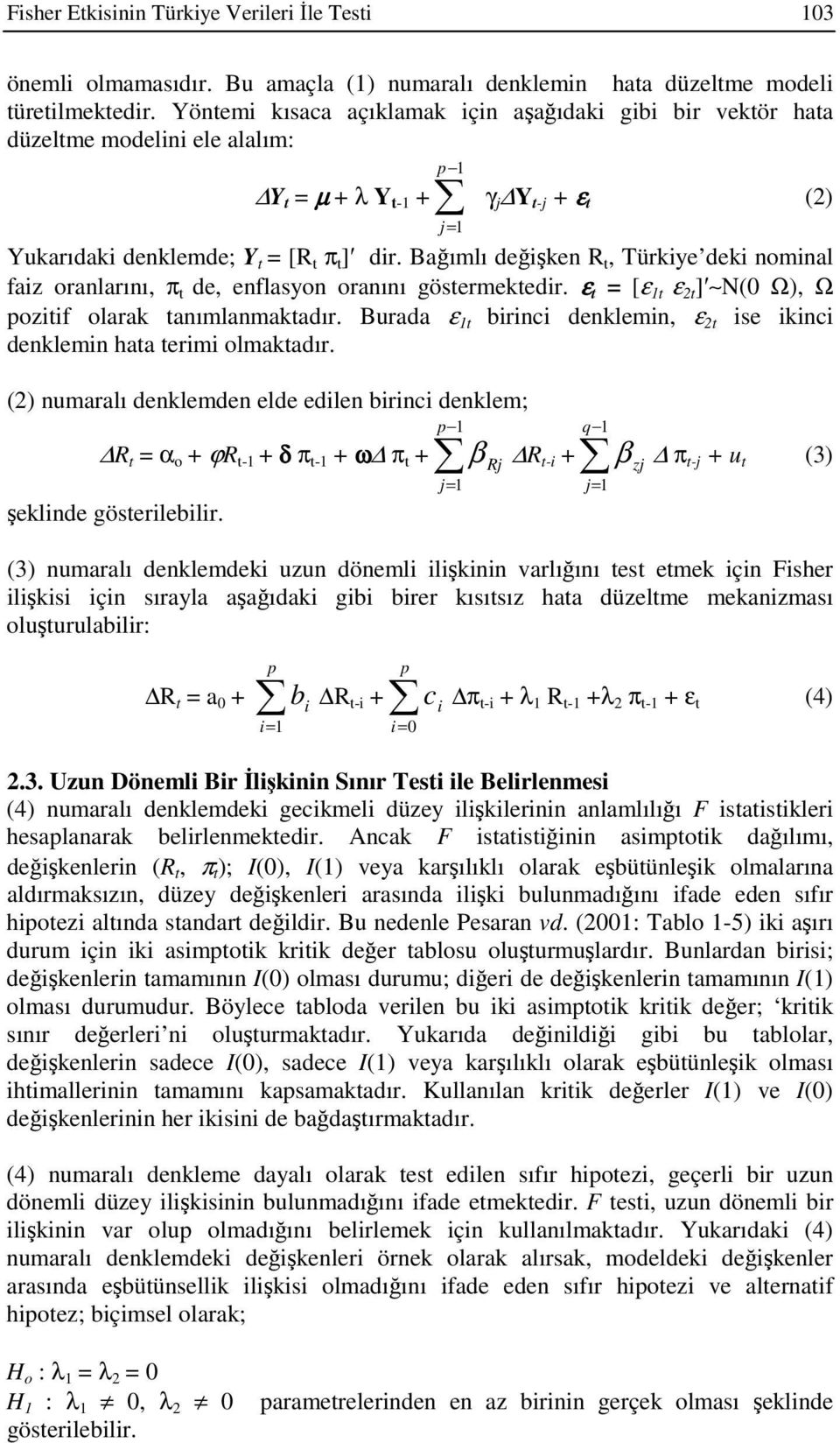 Bağımlı değişken R t, Türkiye deki nominal faiz oranlarını, π t de, enflasyon oranını göstermektedir. ε t = [ε t ε 2t ] N(0 Ω), Ω pozitif olarak tanımlanmaktadır.