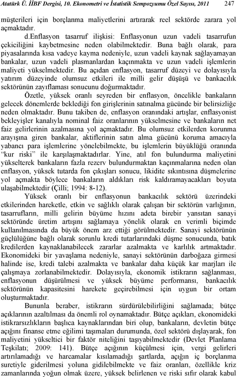 Buna bağlı olarak, para piyasalarında kısa vadeye kaya nedeniyle, uzun vadeli kaynak sağlayaayan bankalar, uzun vadeli plasanlardan kaçınakta ve uzun vadeli işlelerin aliyeti yükselektedir.