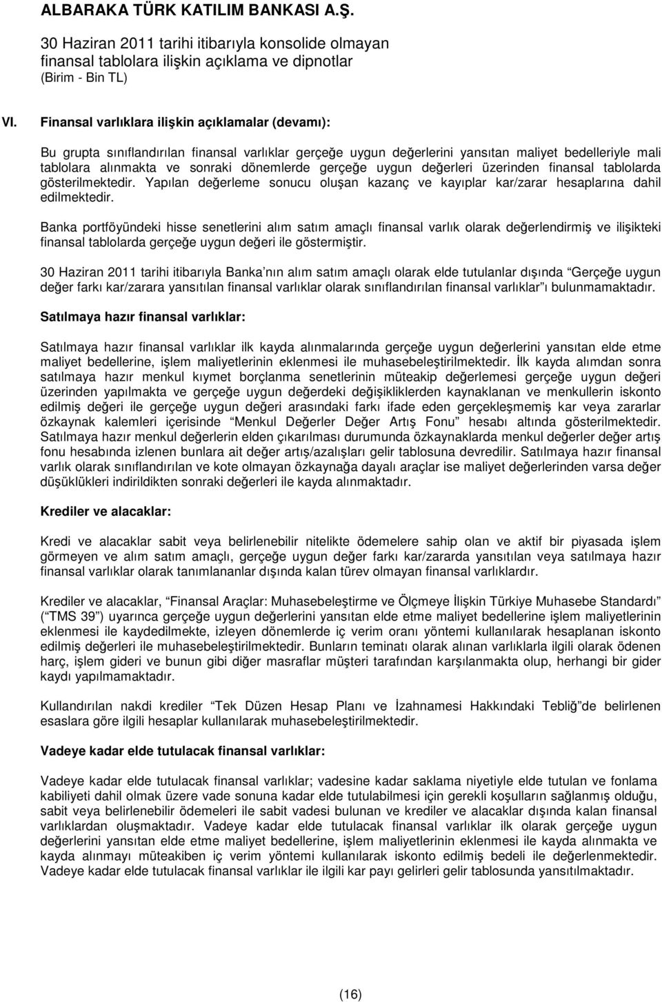 Banka portföyündeki hisse senetlerini alım satım amaçlı finansal varlık olarak değerlendirmiş ve ilişikteki finansal tablolarda gerçeğe uygun değeri ile göstermiştir.