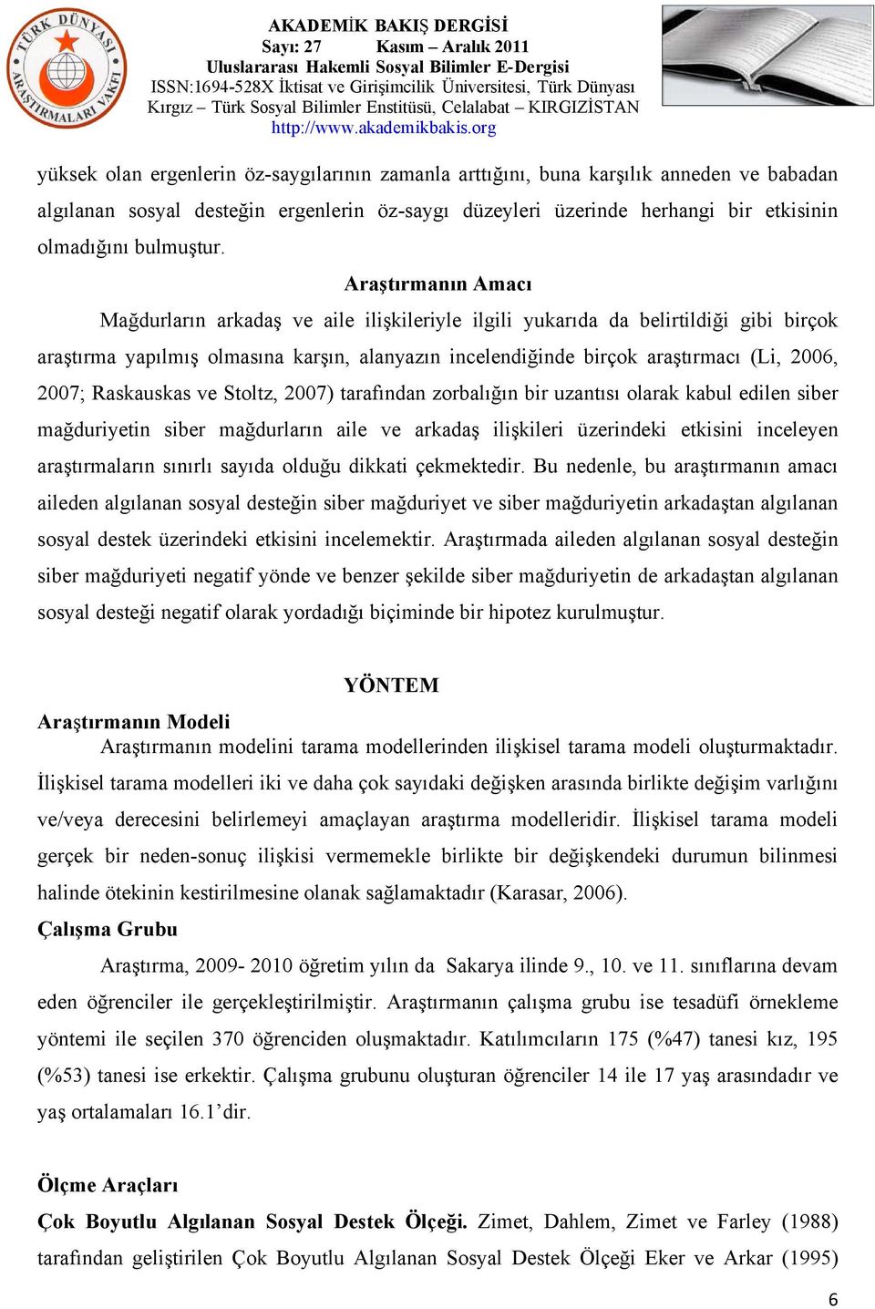 2007; Raskauskas ve Stoltz, 2007) tarafından zorbalığın bir uzantısı olarak kabul edilen siber mağduriyetin siber mağdurların aile ve arkadaş ilişkileri üzerindeki etkisini inceleyen araştırmaların