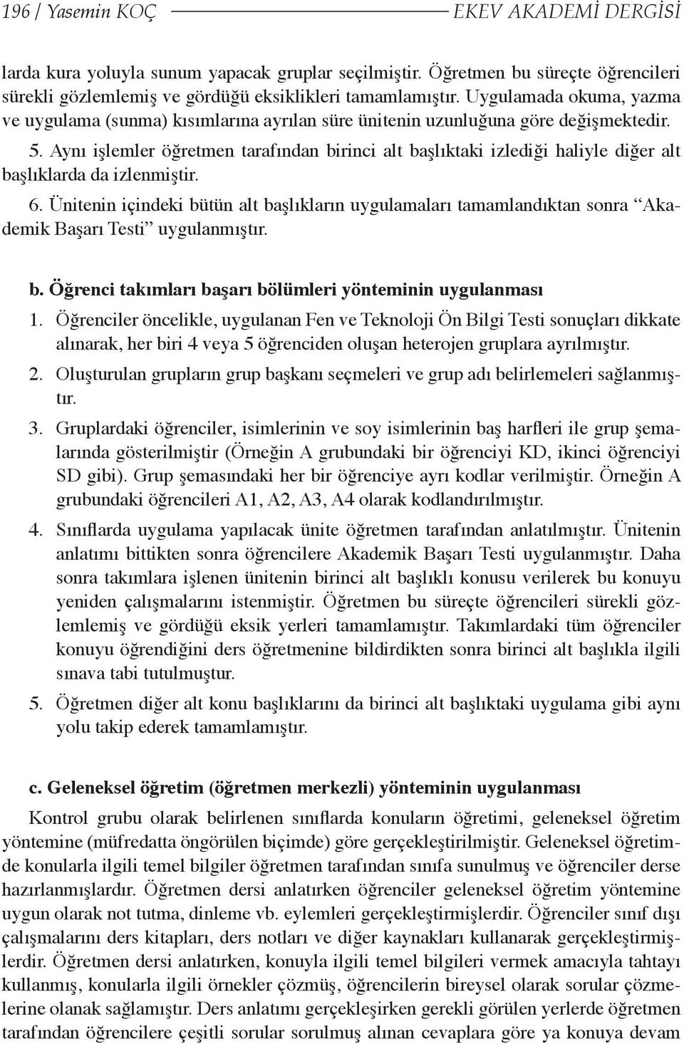 Aynı işlemler öğretmen tarafından birinci alt başlıktaki izlediği haliyle diğer alt başlıklarda da izlenmiştir. 6.