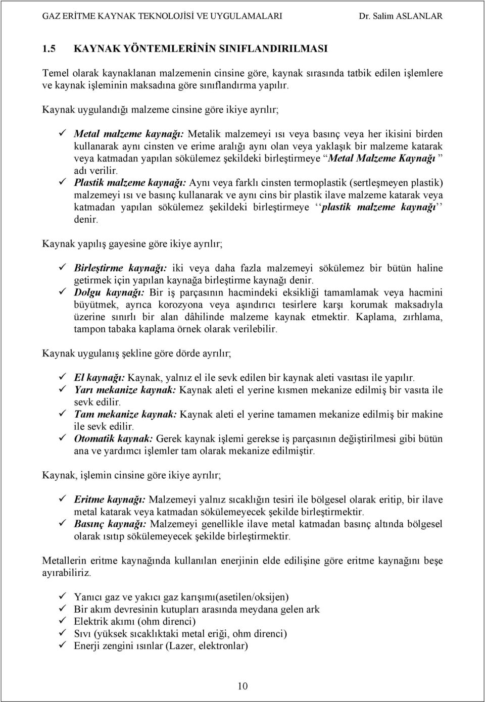 Kaynak uygulandığı malzeme cinsine göre ikiye ayrılır; Metal malzeme kaynağı: Metalik malzemeyi ısı veya basınç veya her ikisini birden kullanarak aynı cinsten ve erime aralığı aynı olan veya