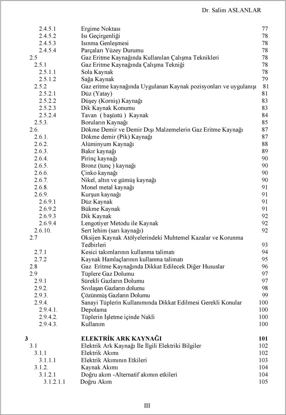 5.2.4 Tavan ( başüstü ) Kaynak 84 2.5.3. Boruların Kaynağı 85 2.6. Dökme Demir ve Demir Dışı Malzemelerin Gaz Eritme Kaynağı 87 2.6.1. Dökme demir (Pik) Kaynağı 87 2.6.2. Alüminyum Kaynağı 88 2.6.3. Bakır kaynağı 89 2.