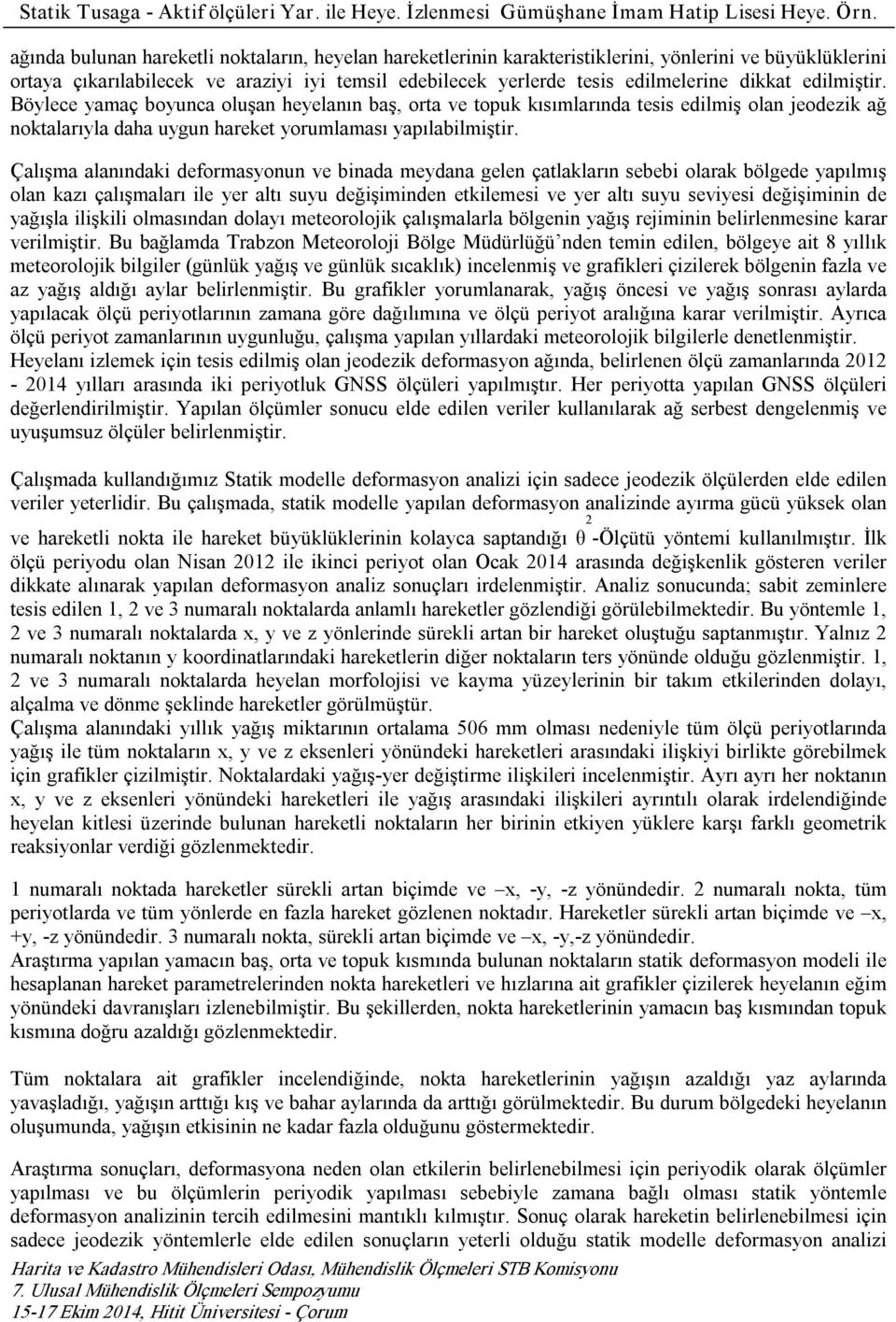 Çalışma alanındaki deformasyonun ve binada meydana gelen çatlakların sebebi olarak bölgede yapılmış olan kazı çalışmaları ile yer altı suyu değişiminden etkilemesi ve yer altı suyu seviyesi