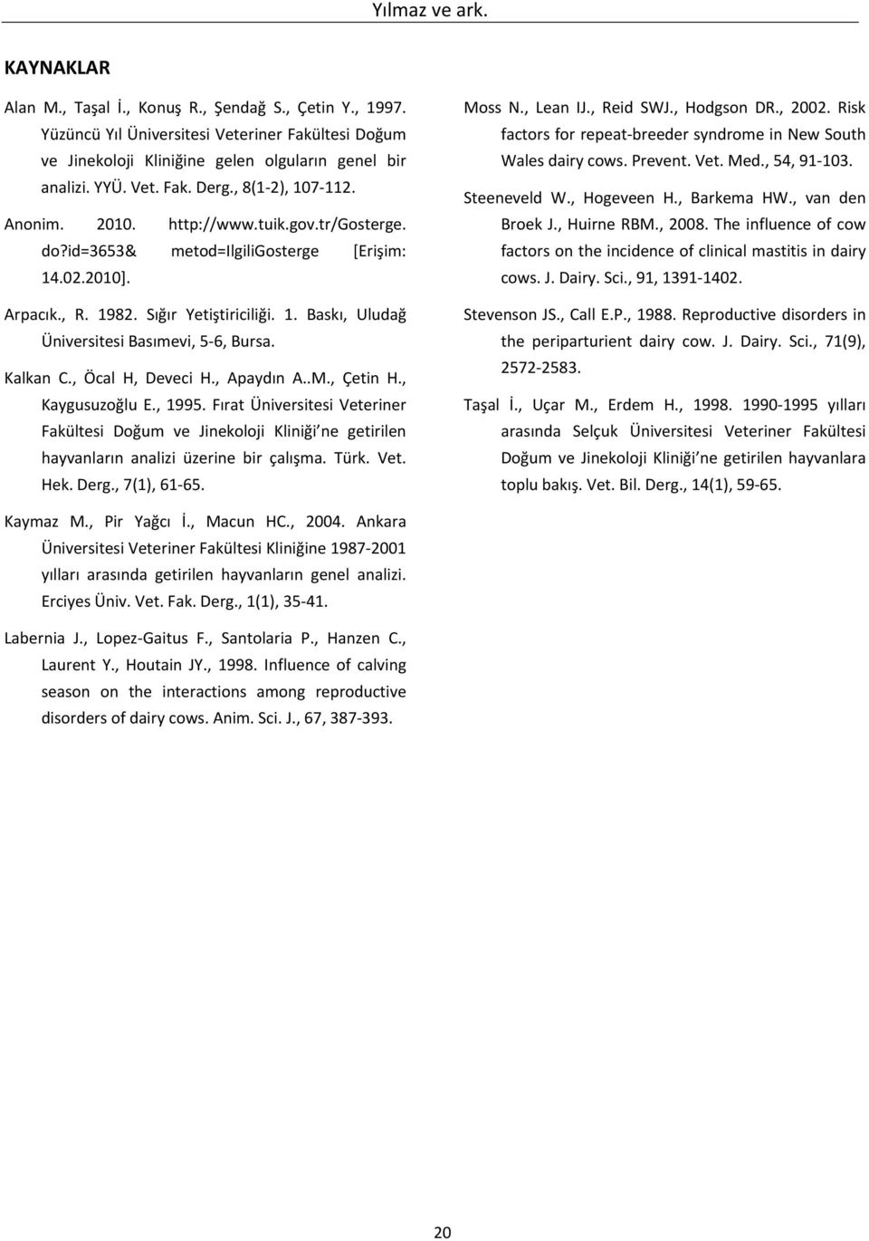 Kalkan C., Öcal H, Deveci H., Apaydın A..M., Çetin H., Kaygusuzoğlu E., 1995. Fırat Üniversitesi Veteriner Fakültesi Doğum ve Jinekoloji Kliniği ne getirilen hayvanların analizi üzerine bir çalışma.