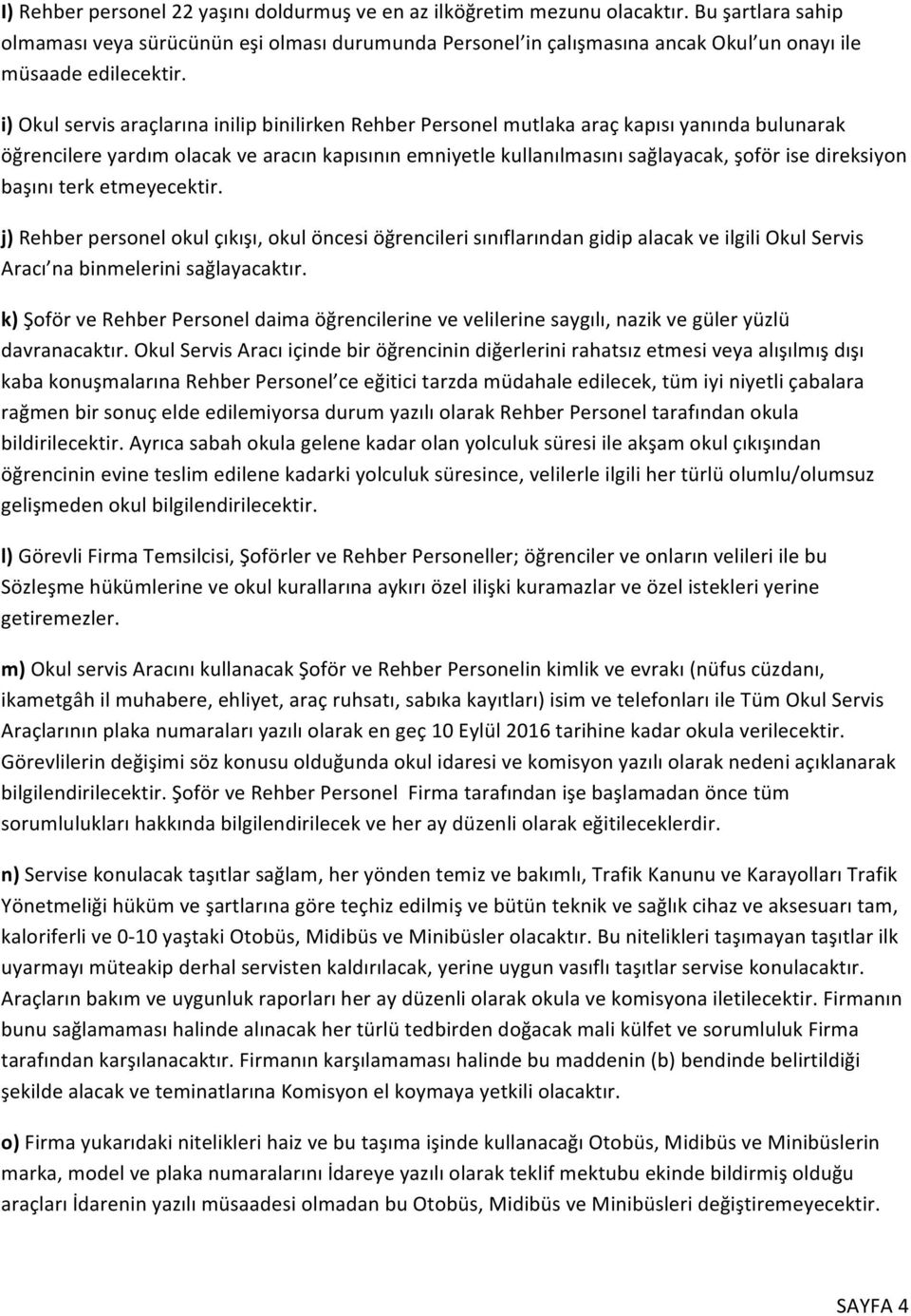 i) Okul servis araçlarına inilip binilirken Rehber Personel mutlaka araç kapısı yanında bulunarak öğrencilere yardım olacak ve aracın kapısının emniyetle kullanılmasını sağlayacak, şoför ise