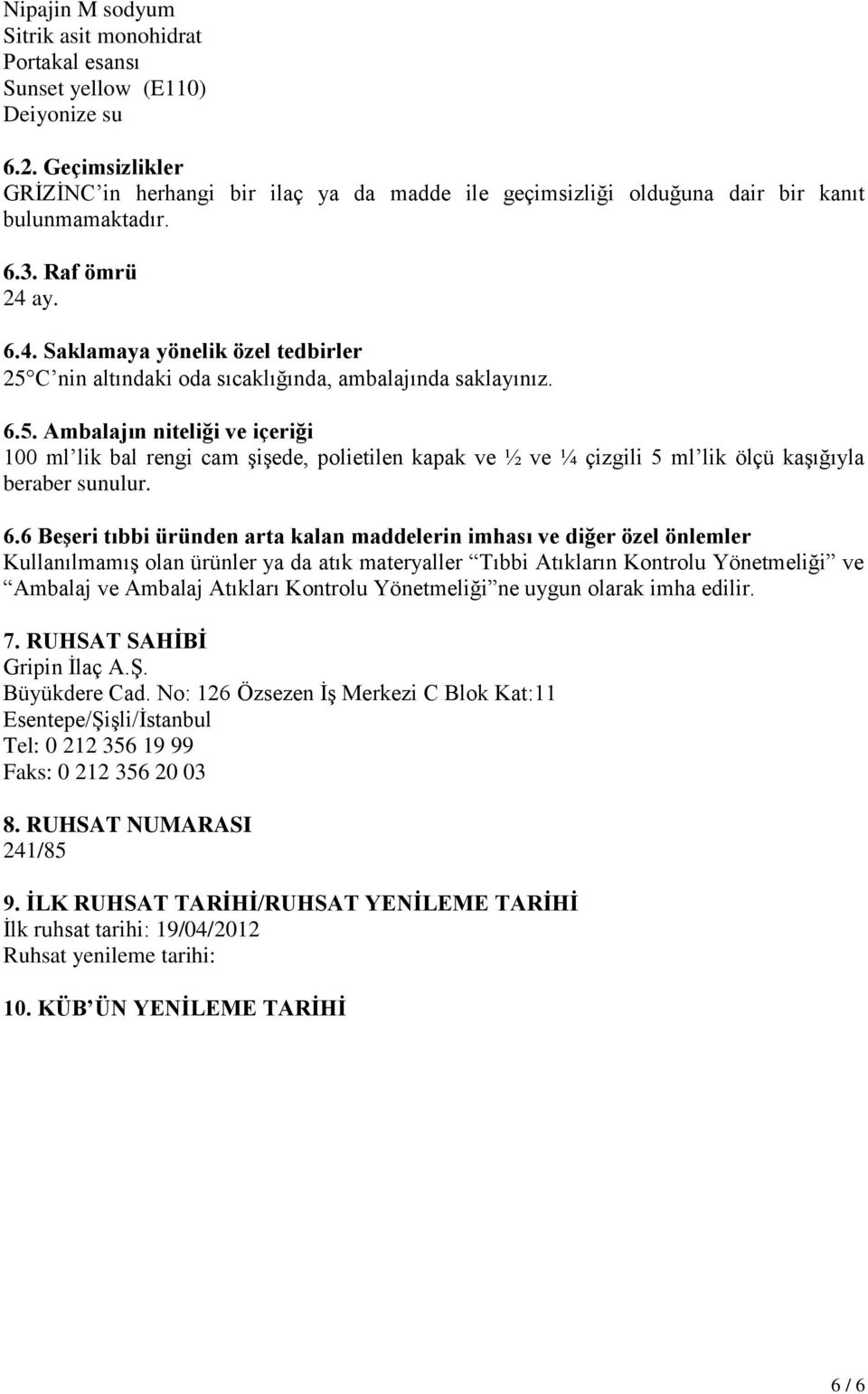 ay. 6.4. Saklamaya yönelik özel tedbirler 25 C nin altındaki oda sıcaklığında, ambalajında saklayınız. 6.5. Ambalajın niteliği ve içeriği 100 ml lik bal rengi cam şişede, polietilen kapak ve ½ ve ¼ çizgili 5 ml lik ölçü kaşığıyla beraber sunulur.