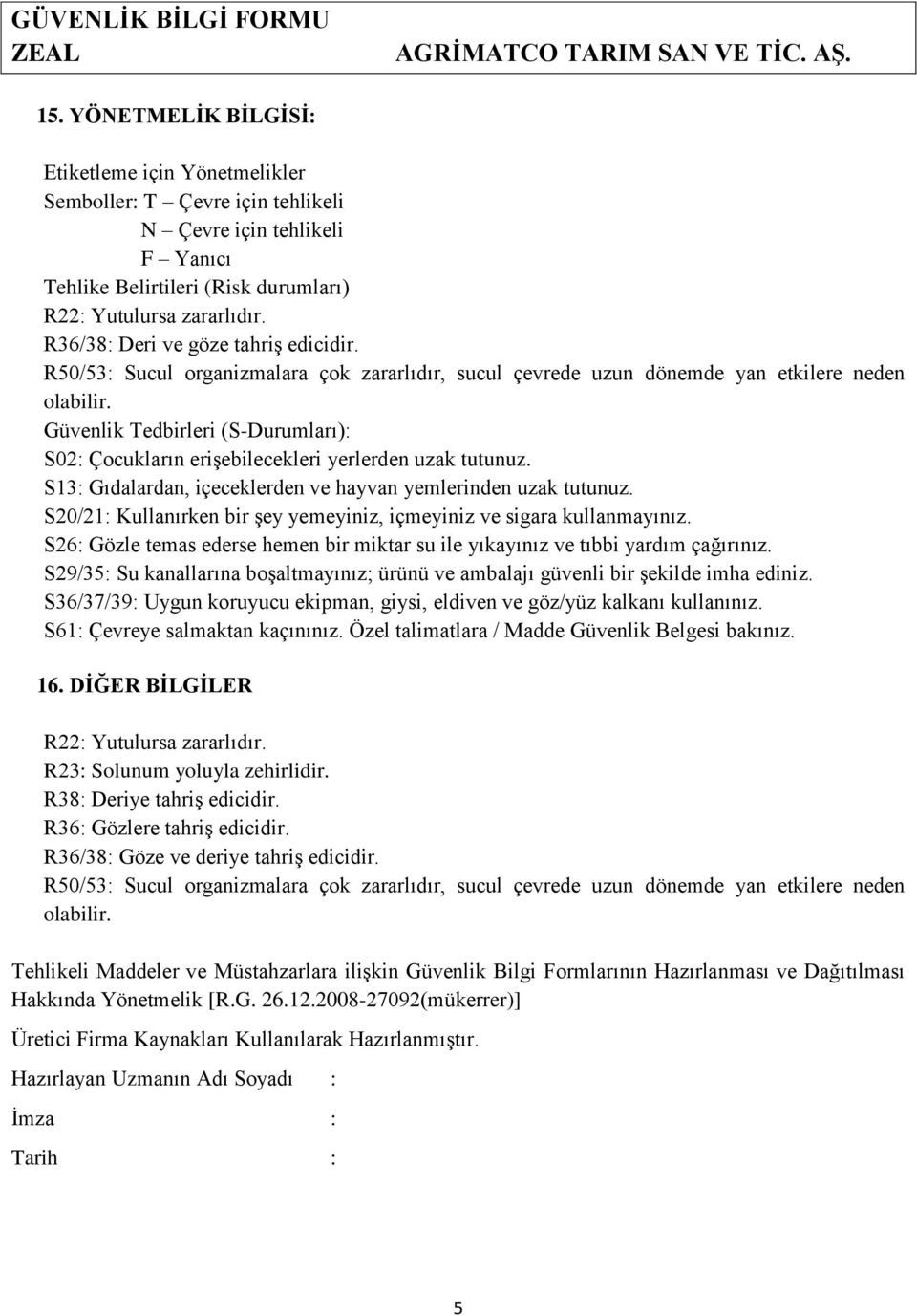 R50/53: Sucul organizmalara çok zararlıdır, sucul çevrede uzun dönemde yan etkilere neden Güvenlik Tedbirleri (S-Durumları): S02: Çocukların erişebilecekleri yerlerden uzak tutunuz.