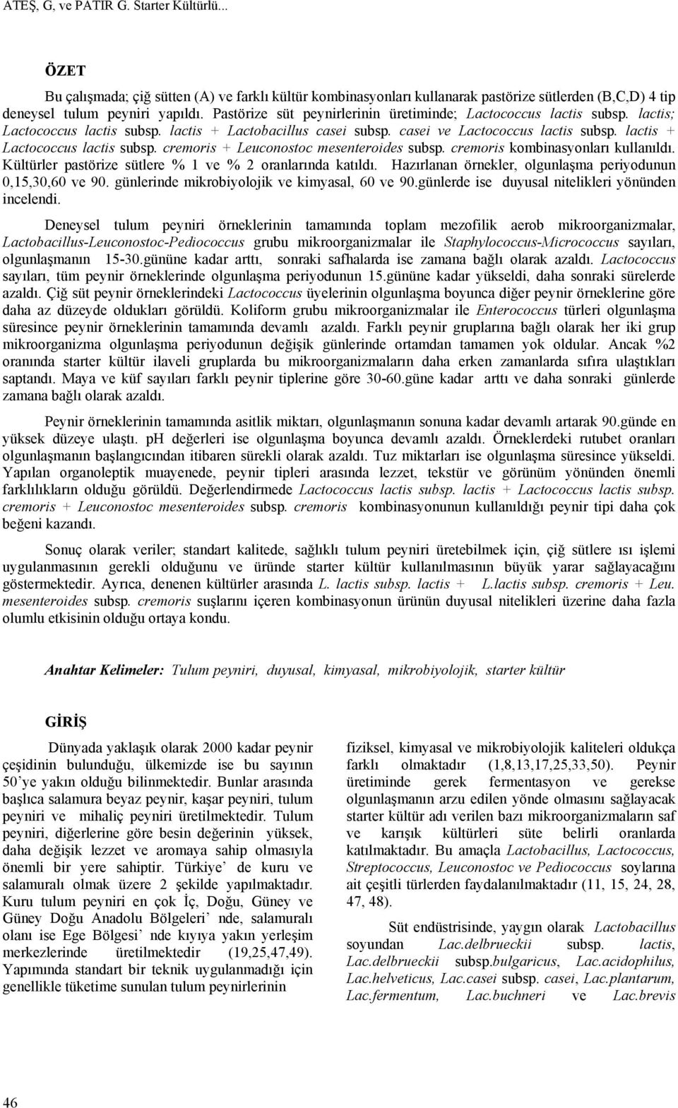 lactis + Lactococcus lactis subsp. cremoris + Leuconostoc mesenteroides subsp. cremoris kombinasyonları kullanıldı. Kültürler pastörize sütlere % 1 ve % 2 oranlarında katıldı.