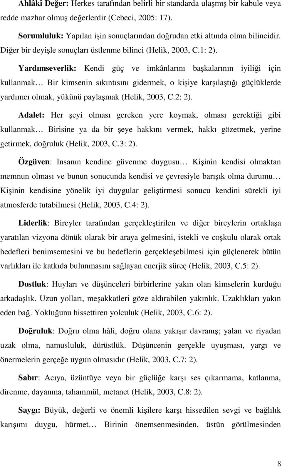 Yardımseverlik: Kendi güç ve imkânlarını başkalarının iyiliği için kullanmak Bir kimsenin sıkıntısını gidermek, o kişiye karşılaştığı güçlüklerde yardımcı olmak, yükünü paylaşmak (Helik, 2003, C.