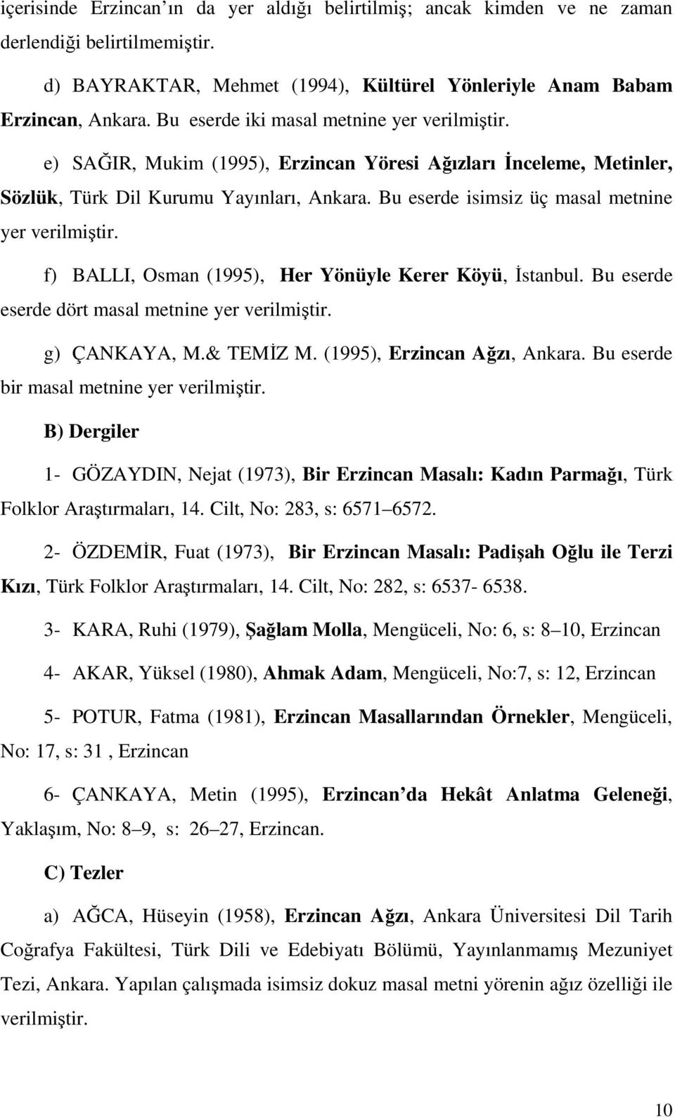 Bu eserde isimsiz üç masal metnine yer verilmiştir. f) BALLI, Osman (1995), Her Yönüyle Kerer Köyü, İstanbul. Bu eserde eserde dört masal metnine yer verilmiştir. g) ÇANKAYA, M.& TEMİZ M.