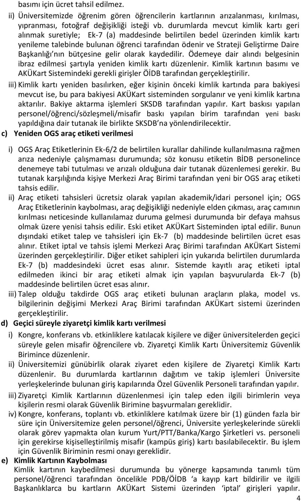 Başkanlığı nın bütçesine gelir olarak kaydedilir. Ödemeye dair alındı belgesinin ibraz edilmesi şartıyla yeniden kimlik kartı düzenlenir.