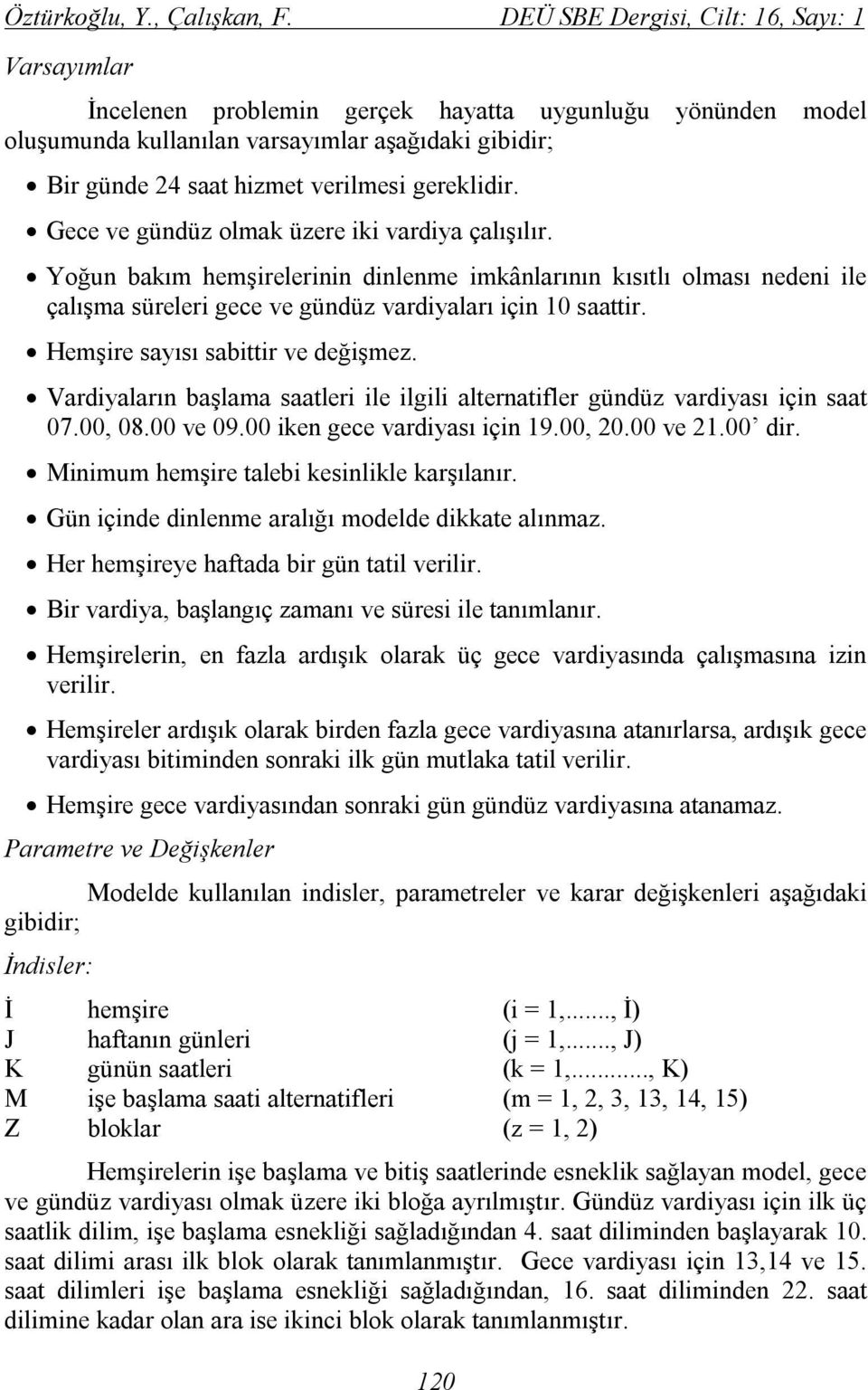 gereklidir. Gece ve gündüz olmak üzere iki vardiya çalışılır. Yoğun bakım hemşirelerinin dinlenme imkânlarının kısıtlı olması nedeni ile çalışma süreleri gece ve gündüz vardiyaları için 10 saattir.