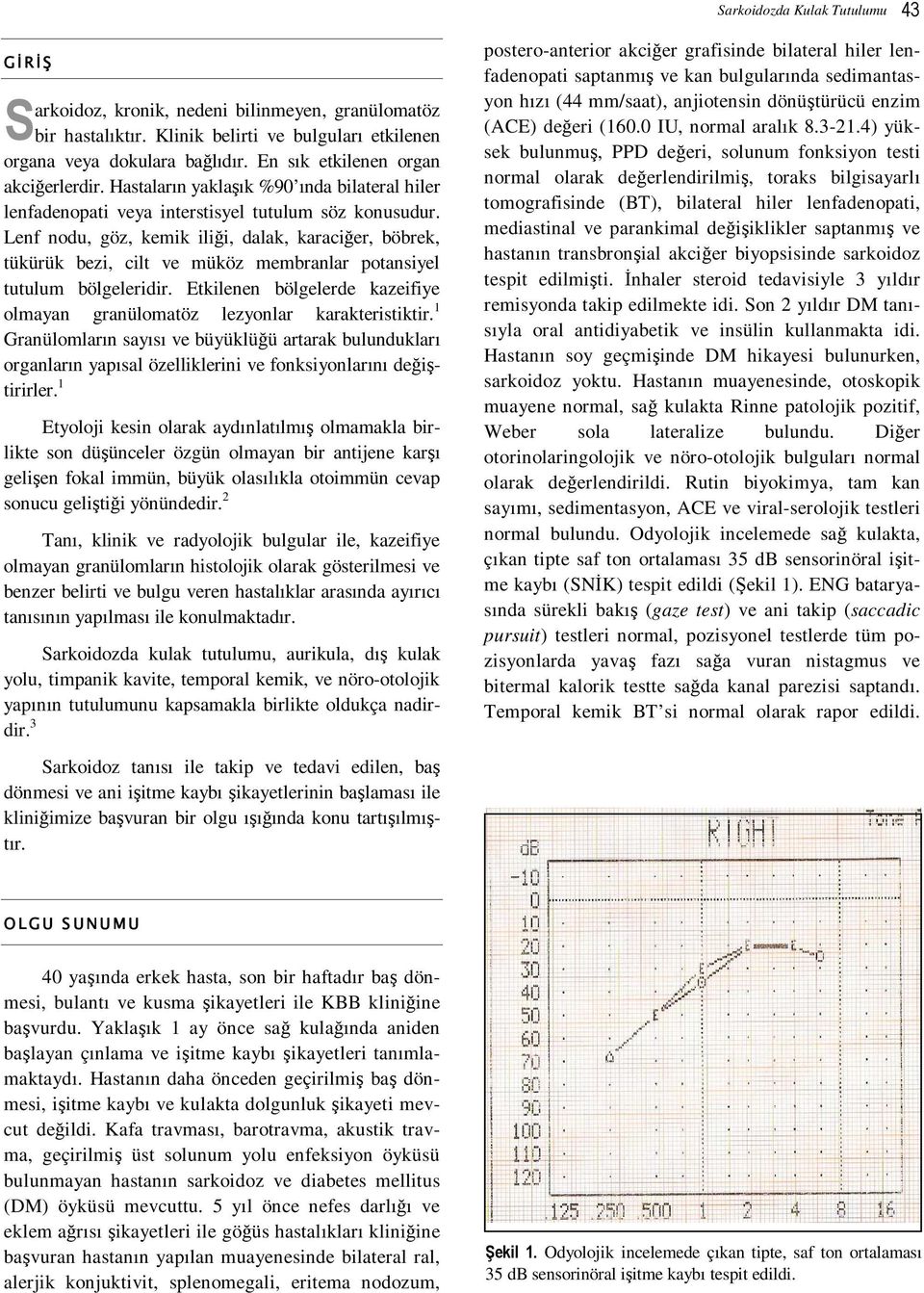 Lenf nodu, göz, kemik iliği, dalak, karaciğer, böbrek, tükürük bezi, cilt ve müköz membranlar potansiyel tutulum bölgeleridir.