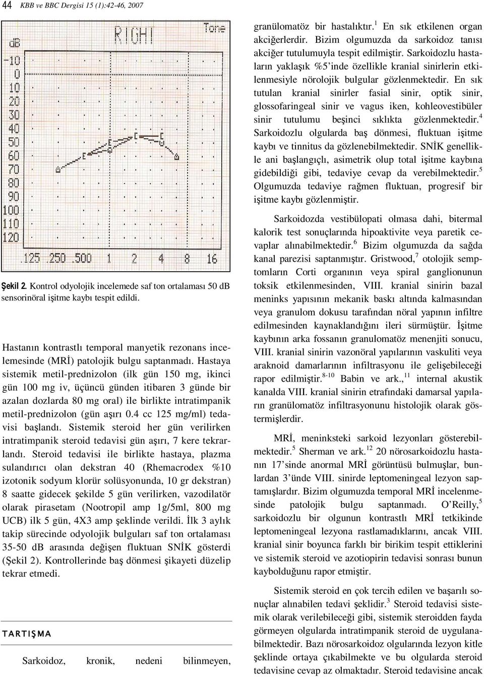 Hastaya sistemik metil-prednizolon (ilk gün 150 mg, ikinci gün 100 mg iv, üçüncü günden itibaren 3 günde bir azalan dozlarda 80 mg oral) ile birlikte intratimpanik metil-prednizolon (gün aşırı 0.