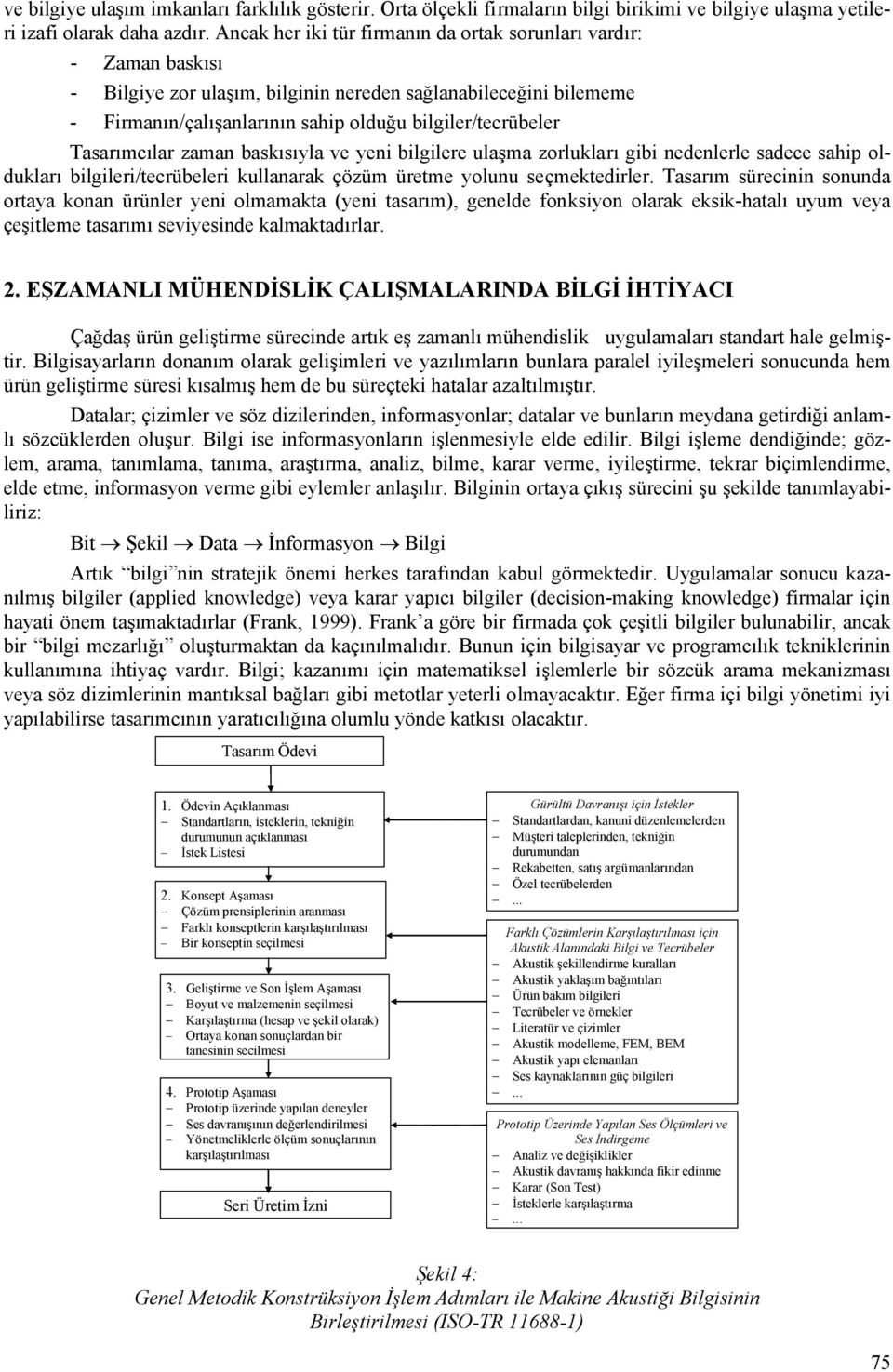 Tasarımcılar zaman baskısıyla ve yeni bilgilere ulaşma zorlukları gibi nedenlerle sadece sahip oldukları bilgileri/tecrübeleri kullanarak çözüm üretme yolunu seçmektedirler.