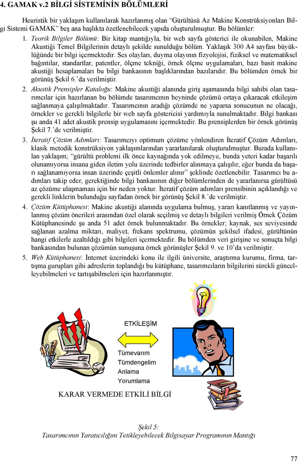 Bu bölümler: 1. Teorik Bilgiler Bölümü: Bir kitap mantığıyla, bir web sayfa gösterici ile okunabilen, Makine Akustiği Temel Bilgilerinin detaylı şekilde sunulduğu bölüm.