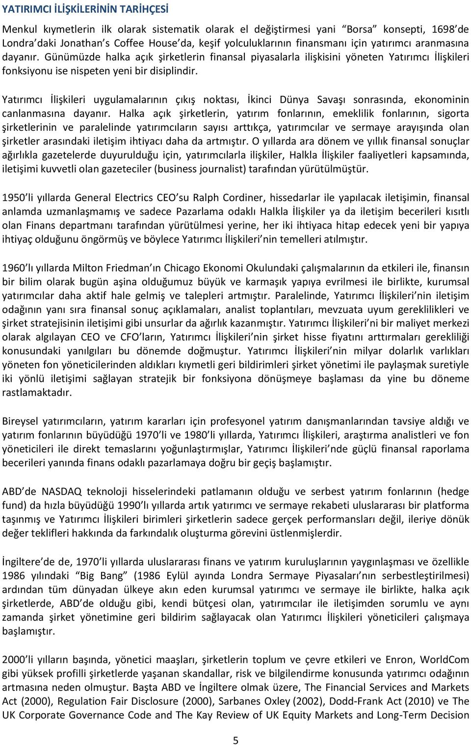 Yatırımcı İlişkileri uygulamalarının çıkış noktası, İkinci Dünya Savaşı sonrasında, ekonominin canlanmasına dayanır.