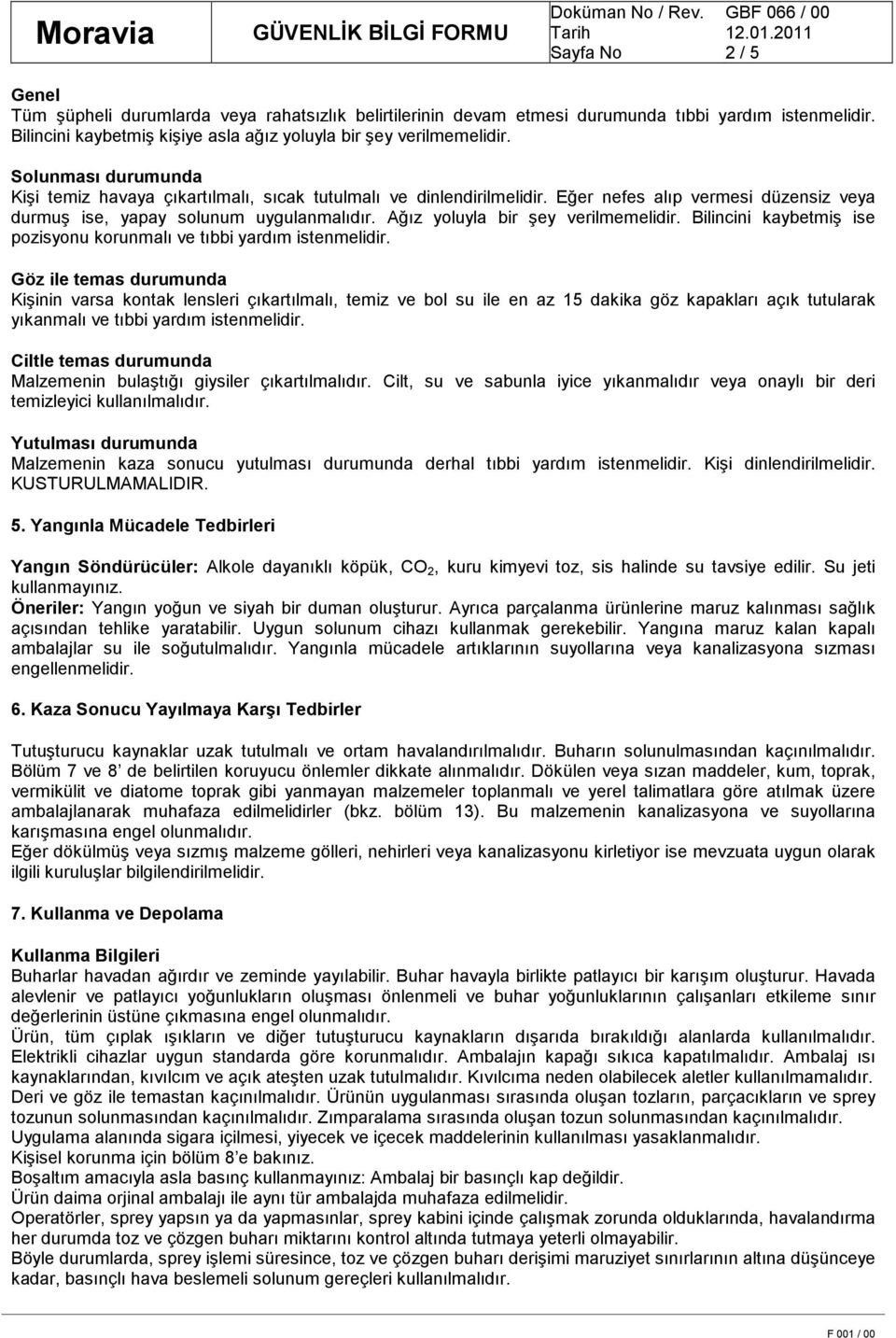 Ağız yoluyla bir şey verilmemelidir. Bilincini kaybetmiş ise pozisyonu korunmalı ve tıbbi yardım istenmelidir.