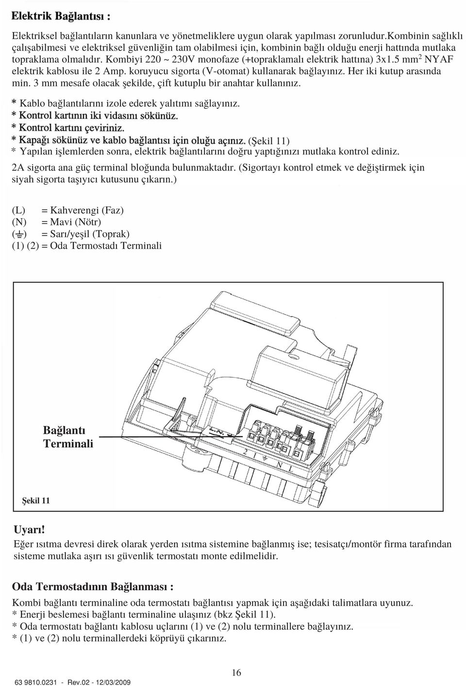 Kombiyi 220 ~ 230V monofaze (+topraklamal elektrik hatt na) 3x1.5 mm 2 NYAF elektrik kablosu ile 2 Amp. koruyucu sigorta (V-otomat) kullanarak ba lay n z. Her iki kutup aras nda min.