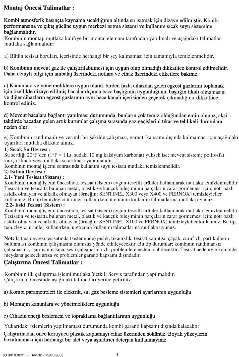 1) S cak Su Devresi : Su sertli i 20 F den (1 F = 1 Lt. sudaki 10 mg kalsiyum karbonat) yüksek ise; mevcut sisteme polifosfat kar flt r lmal veya mutlaka su ar tmas yap lmal d r.