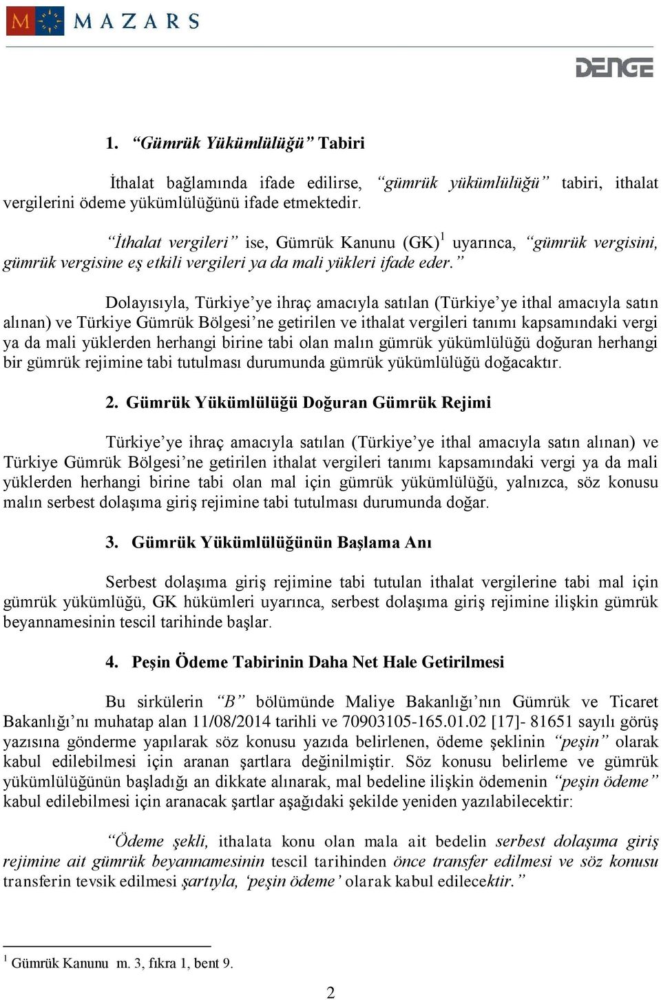 Dolayısıyla, Türkiye ye ihraç amacıyla satılan (Türkiye ye ithal amacıyla satın alınan) ve Türkiye Gümrük Bölgesi ne getirilen ve ithalat vergileri tanımı kapsamındaki vergi ya da mali yüklerden