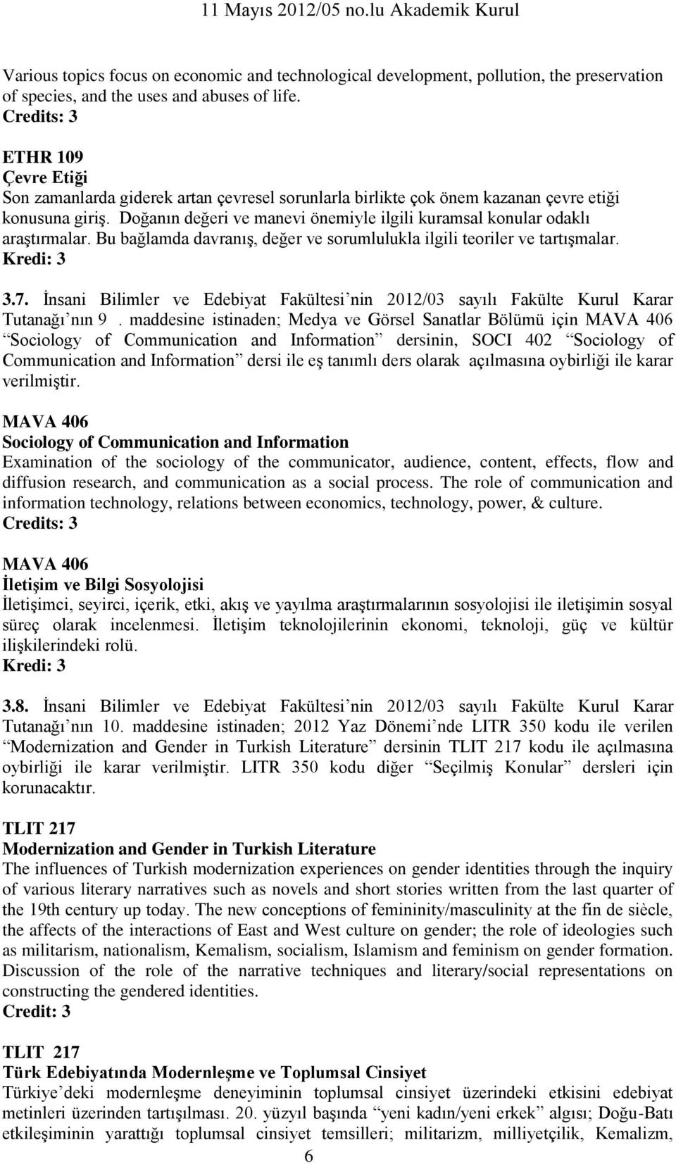 Doğanın değeri ve manevi önemiyle ilgili kuramsal konular odaklı araştırmalar. Bu bağlamda davranış, değer ve sorumlulukla ilgili teoriler ve tartışmalar. 3.7.